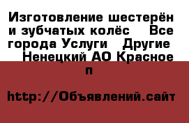 Изготовление шестерён и зубчатых колёс. - Все города Услуги » Другие   . Ненецкий АО,Красное п.